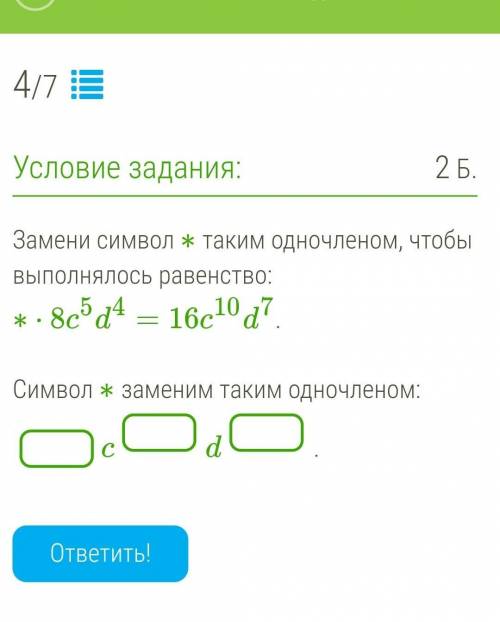Замени символ ∗ таким одночленом, чтобы выполнялось равенство:∗⋅8c5d4=16c10d7.Символ ∗ заменим таким