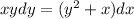 xydy = ( {y}^{2} + x)dx