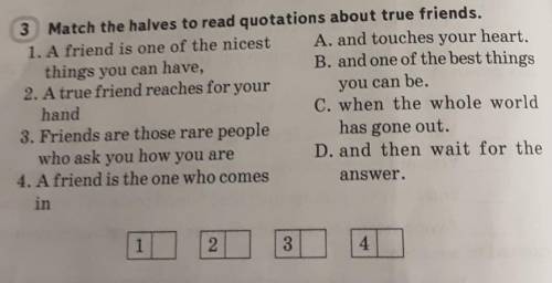 Match the halves to read quotations about true friends.1. A friend is one of the nicestthings you ca