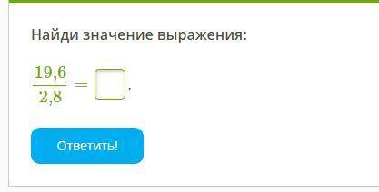 Найди значение выражения: 19,6 / = ??? 2,8