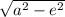 \sqrt{a^{2} - e^{2} }