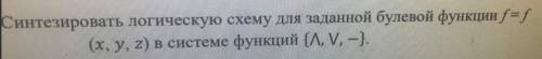 Синтезировать логическую схему для заданной булевой функции f = f (, , ) в системе функций