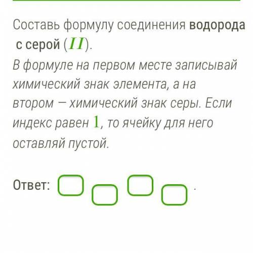 Составь формулу соединения водорода с серой (). В формуле на первом месте записывай химический знак