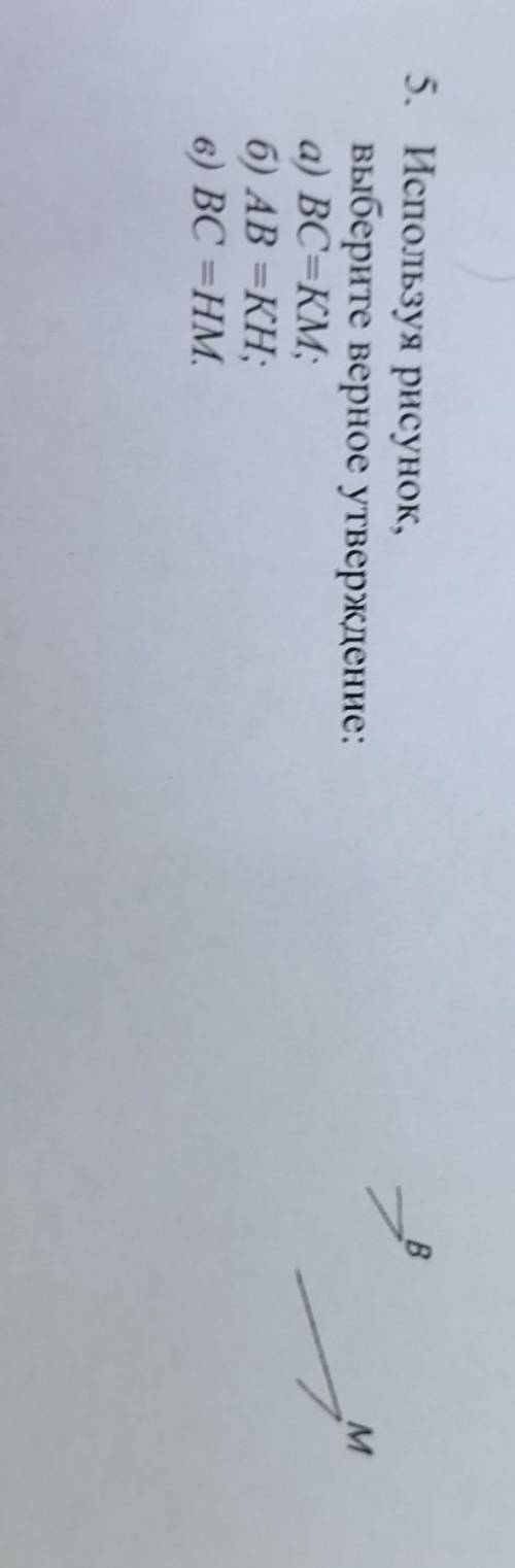 5. Используя рисунок,Выберите верное утверждение:а) ВС=KM;б) АВ =KH;в) ВС =HM.​