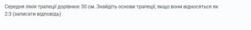 Середня лінія трапеції дорівнює 30 см. Знайдіть основи трапеції, якщо вони відносяться як 2:3 (запис