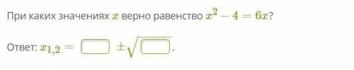 При каких значениях x верно равенство x2−4=6x? ответ: x1,2= ± −−−−−√