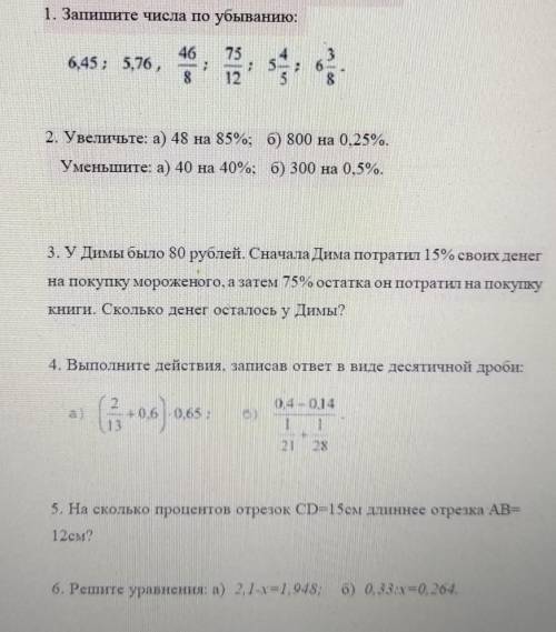 1. Запишите числа по убыванию: 6,45; 5,76,46/875/122. Увеличьте: а) 48 на 85%; б) 800 на 0,25%.Умень