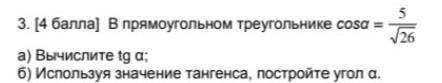 В прямоугольном треугольнике cos a=5/√26 а) Вычислите tg а б) Используя значение тангенса, постройте