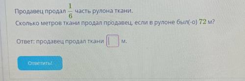 Продавец продал часть рулона ткани. 1/6Сколько метров ткани продал продавец, если в рулоне был(-о) 7