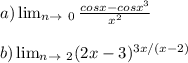 a) \lim_{n \to \ 0} \frac{cosx-cosx^{3} }{x^{2} } \\\\b) \lim_{n \to \ 2} (2x-3)^{3x/(x-2)}