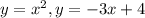 y=x^{2} , y=-3x+4