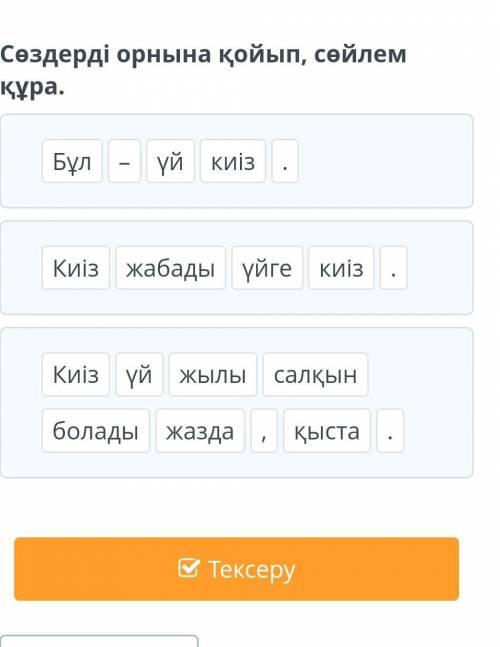 Киіз үй Сөздерді орнына қойып, сөйлем құра.Бұл–үйкиіз.Киізжабадыүйгекиіз.Киізүйжылысалқынболадыжазда