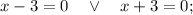 x-3=0 \quad \vee \quad x+3=0;