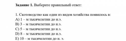 Задание 1. Выберите правильный ответ: 1. Скотоводство как один из видов хозяйства появилось в: A) 1