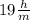 19 \frac{h}{ m}