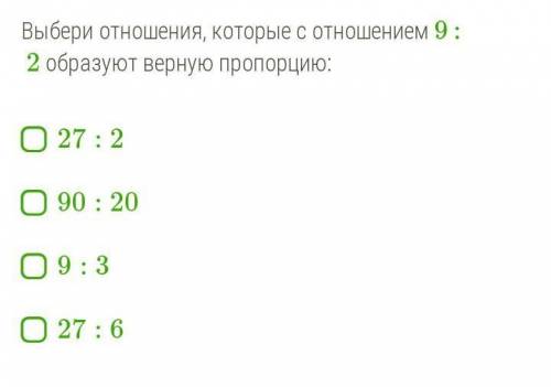 Выбери отношения, которые с отношением 9 : 2 образуют верную пропорцию: 27:290:209:327:6​