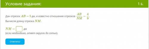 Дан отрезок AB= 5 дм, и известно отношение отрезков ABNM=49. Вычисли длину отрезка NM.