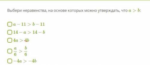 Выбери неравенства, на основе которых можно утверждать, что a>b : a−11>b−11 14−a>14−b 4a&