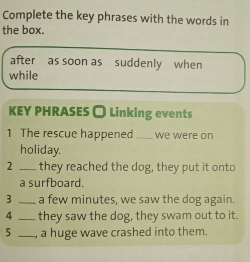 2 Complete the key phrases with the words in the box.afterwhileas soon as suddenly whenKEY PHRASES O