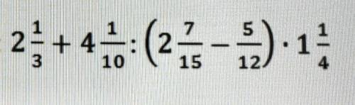 Вычислите: 2 1/3 + 4 1/10 : (2 7/15 — 5/12) • 1 1/4​