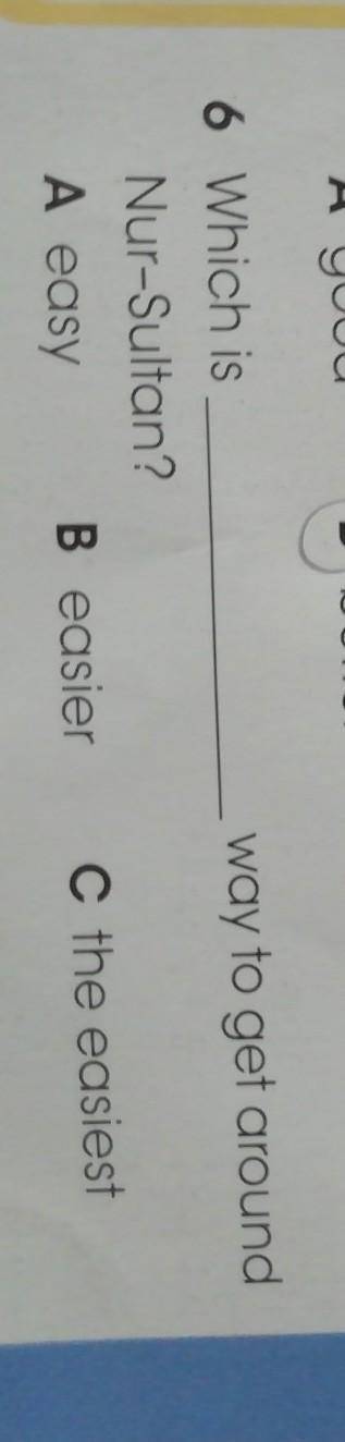 Read and choose 6.Wich is way to get around Nur-Sultan? A. easy. B. easier. C. the easiest ​