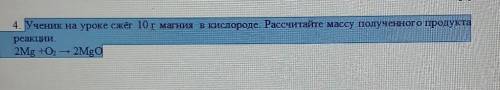 умаляю 4. Ученик на уроке сжёг 10 г магния в кислороде. Рассчитайте массу полученного продукта реакц