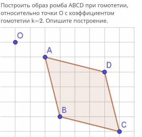 СОЧ даю 20 б Построить образ ромба ABCD при гомотетии, относительно точки О с коэффициентом гомотети