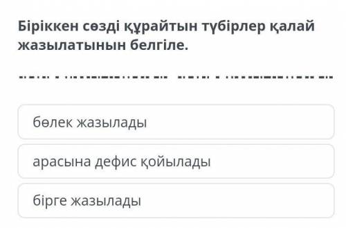 Біріккен сөзді құрайтын түбірлер қалай жазылатынын белгіле. бірге жазыладыарасына дефис қойыладыбөле