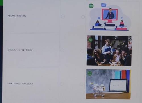 Сөздерді мағынасына қарай сәйкестендір. қызмет көрсетуқашықтық тәртібіндеэлектронды тапсырыс ​