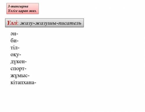 Үлгіле қарап жаз. Үлгі: жазу-жазушы-писатель Ән-... Би-... Тіл-... Оқу-... Дүкен-... Спорт-...