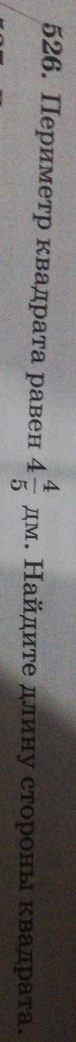 526 номер 5 класс математикаПериметр квадрата равен 4 4/5 дм. Найдите длину стороны квадрата. ​