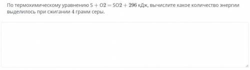 по термохимическому уравнению S+O2=SO2+296 кДж вычеслите какое количество энергии выделилось при сжи