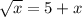 \sqrt{x} =5+x