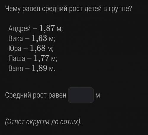 Чему равен средний рост детей в группе? Андрей -1,87 м;Вика -1,63 м;Юра -1,68 м;Паша -1,77 м;Ваня -1