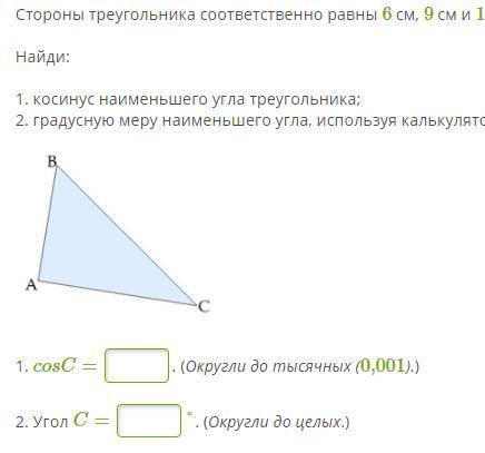 Стороны треугольника соответственно равны 6 см, 9 см и 10 см. Найди: 1. косинус наименьшего угла тре