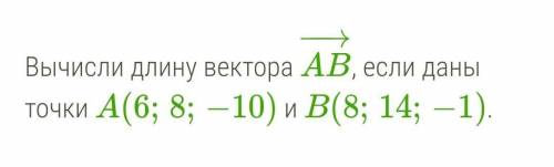 Вычисли длину вектора AB, если даны точки A(6;8;−10) и B(8;14;−1). ​