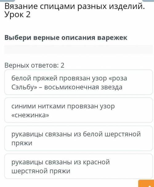 у меня картинка не прогружается Вязание спицами разных изделий. Урок 2Выбери верные описания варежек