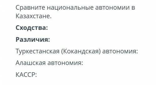 .Сравните национальные автономии в Казахстане.Сходства:Различия:Туркестанская (Кокандская) автономия