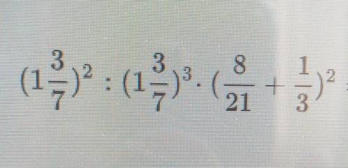 Вычесли значение выражение (1 3/7)²÷(1 3/7)³×(8/21+1/3)²​