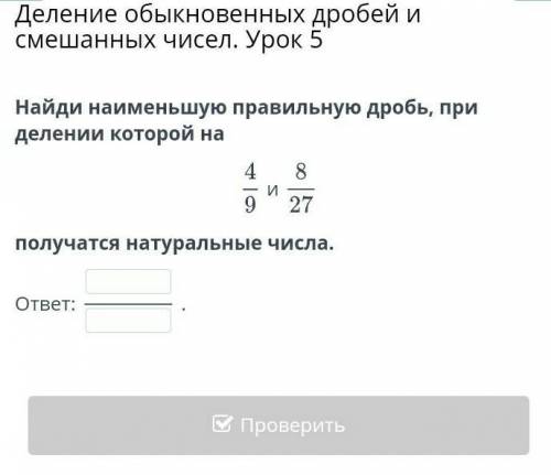 Найди наименьшее правильную дробь определение которое на 4/9 и 8/27 получается натуральные числа дал