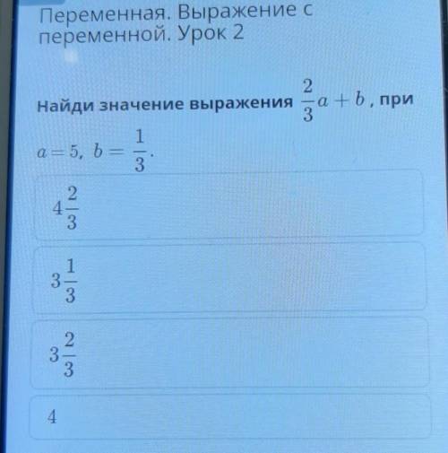 Найди значение выражения 2/3a + b, при a = 5, b =1/3ответы:1) 4 2/32) 3 1/33) 3 2/34) 4​