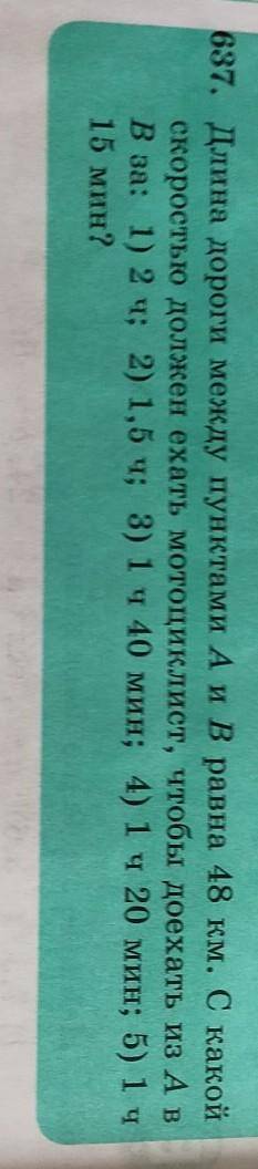 637. Длина дороги между пунктами А и В равна 48 км. С какой скоростью должен ехать мотоциклист, чтоб