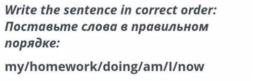 Write the sentence in correct order: Поставьте слова в правильном порядке: my/homework/doing/am/I/no