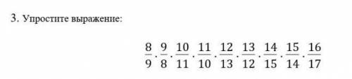 3. Упростите выражение:  8/9×9/8×10/11×11/10×12/13×13/12×14/15×15/14×16/17                        ​