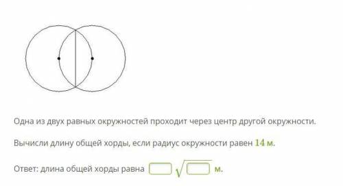 Одна из двух равных окружностей проходит через центр другой окружности. Вычисли длину общей хорды, е