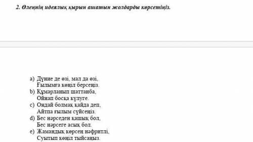 2. Өлеңнің идеялық қырын ашатын жолдарды көрсетіңіз. a) Дүние де өзі, мал да өзі,Ғылымға көңіл берсе