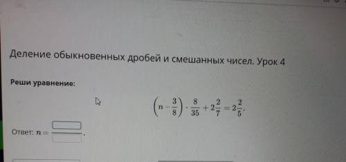 Деление обыкновенных дробей и смешанных чисел. Урок 4Реши уравнениеOTBET N=еНазад​