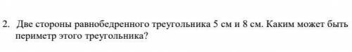 2. две стороны равнобедренного треугольника 5 см и 8 см. каким может быть периметр этого треугольник