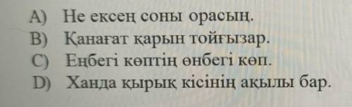 A) Не ексең соны орасың. В) Қанағат қарын тойғызар.C) Еңбегі көптің өнбегі көп.D) Ханда қырық кісіні