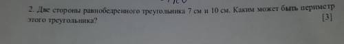 2. Две стороны равнобедренного треугольника 7 см и 10 см. Каким может быть периметр ​